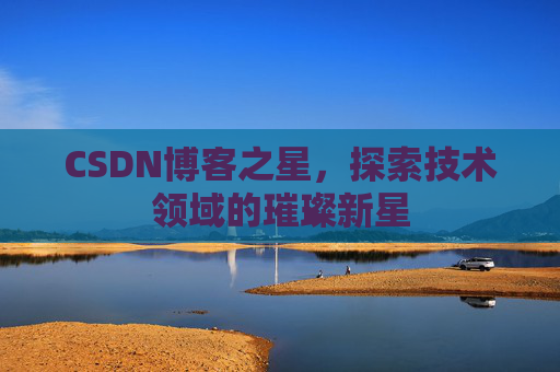 CSDN博客之星，探索技术领域的璀璨新星