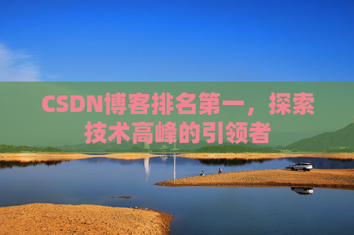 CSDN博客排名第一，探索技术高峰的引领者