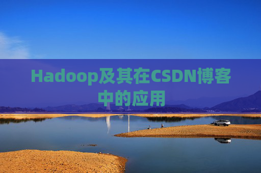 Hadoop及其在CSDN博客中的应用 Hadoop及其在CSDN博客中的应用
